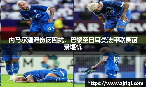 内马尔遭遇伤病困扰，巴黎圣日耳曼法甲联赛前景堪忧