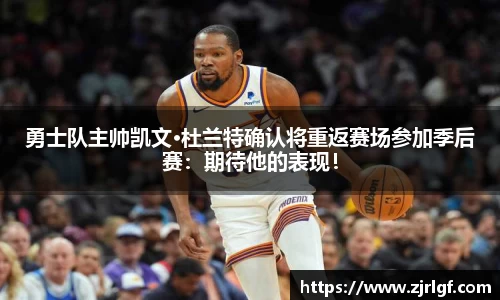 勇士队主帅凯文·杜兰特确认将重返赛场参加季后赛：期待他的表现！