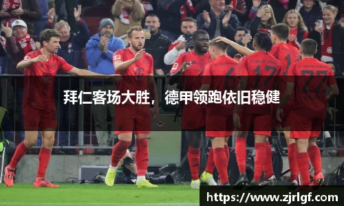 拜仁客场大胜，德甲领跑依旧稳健