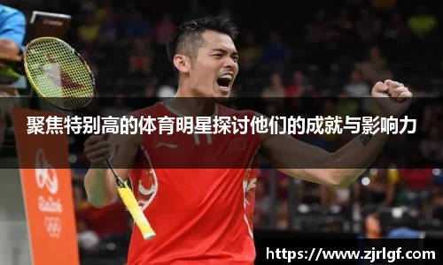 聚焦特别高的体育明星探讨他们的成就与影响力