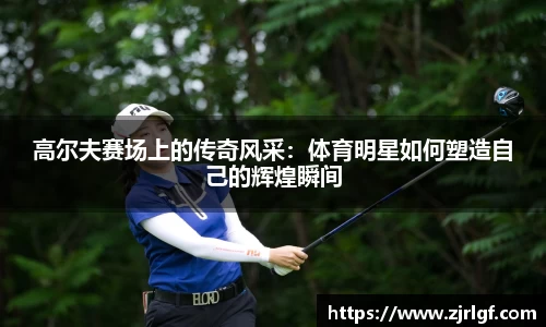 高尔夫赛场上的传奇风采：体育明星如何塑造自己的辉煌瞬间