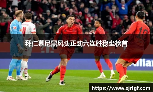 拜仁慕尼黑风头正劲六连胜稳坐榜首