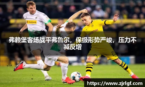 弗赖堡客场战平弗鲁尔，保级形势严峻，压力不减反增