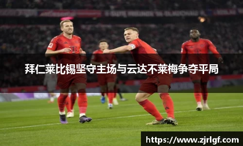 拜仁莱比锡坚守主场与云达不莱梅争夺平局