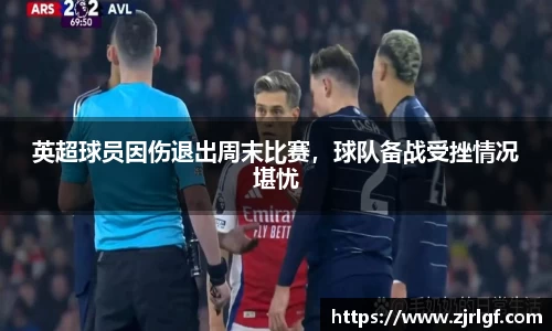 英超球员因伤退出周末比赛，球队备战受挫情况堪忧