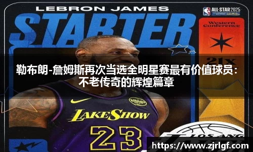勒布朗-詹姆斯再次当选全明星赛最有价值球员：不老传奇的辉煌篇章