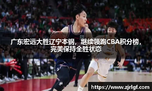 广东宏远大胜辽宁本钢，继续领跑CBA积分榜，完美保持全胜状态