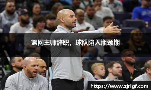 篮网主帅辞职，球队陷入瓶颈期