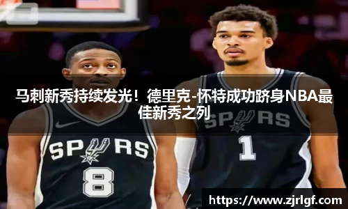 马刺新秀持续发光！德里克-怀特成功跻身NBA最佳新秀之列
