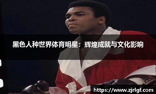 黑色人种世界体育明星：辉煌成就与文化影响