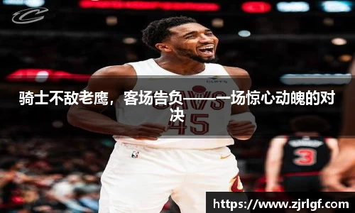 骑士不敌老鹰，客场告负——一场惊心动魄的对决
