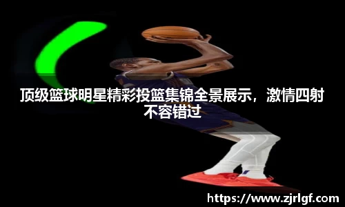 顶级篮球明星精彩投篮集锦全景展示，激情四射不容错过
