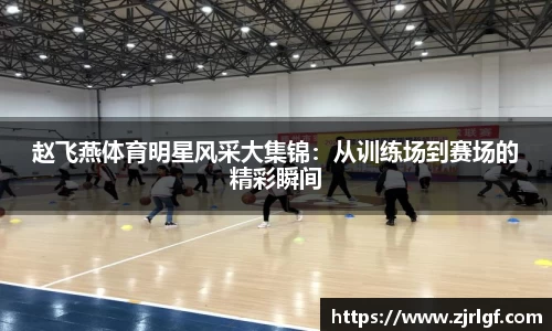 赵飞燕体育明星风采大集锦：从训练场到赛场的精彩瞬间
