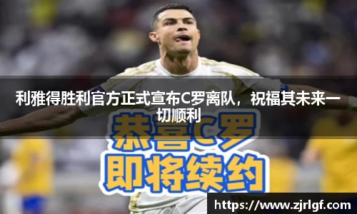 利雅得胜利官方正式宣布C罗离队，祝福其未来一切顺利
