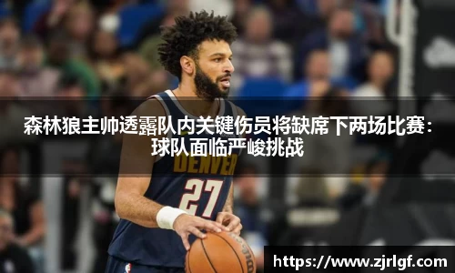 森林狼主帅透露队内关键伤员将缺席下两场比赛：球队面临严峻挑战