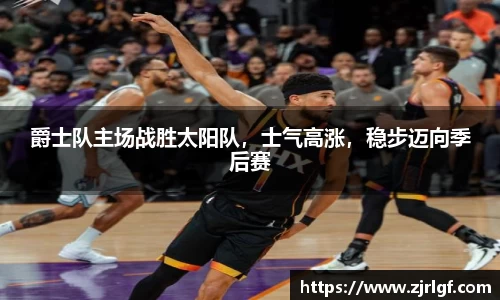 爵士队主场战胜太阳队，士气高涨，稳步迈向季后赛