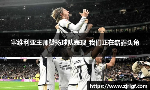 塞维利亚主帅赞扬球队表现_我们正在崭露头角
