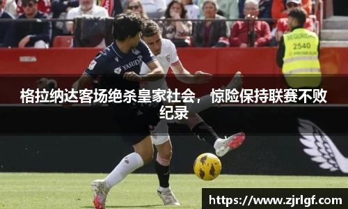 格拉纳达客场绝杀皇家社会，惊险保持联赛不败纪录