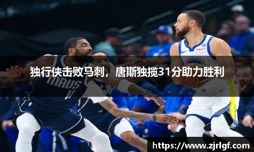 独行侠击败马刺，唐斯独揽31分助力胜利