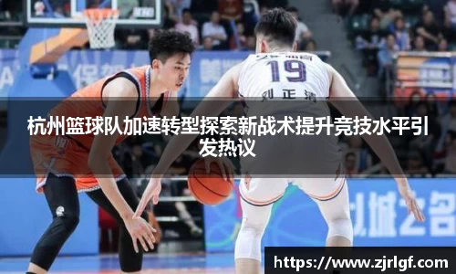 杭州篮球队加速转型探索新战术提升竞技水平引发热议