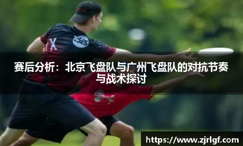 赛后分析：北京飞盘队与广州飞盘队的对抗节奏与战术探讨