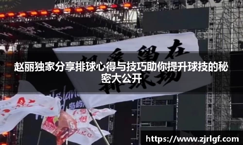 赵丽独家分享排球心得与技巧助你提升球技的秘密大公开