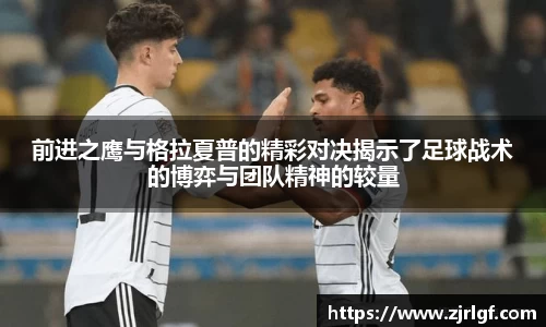 前进之鹰与格拉夏普的精彩对决揭示了足球战术的博弈与团队精神的较量