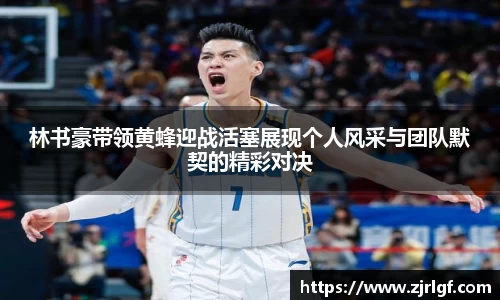 林书豪带领黄蜂迎战活塞展现个人风采与团队默契的精彩对决