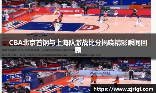 CBA北京首钢与上海队激战比分揭晓精彩瞬间回顾