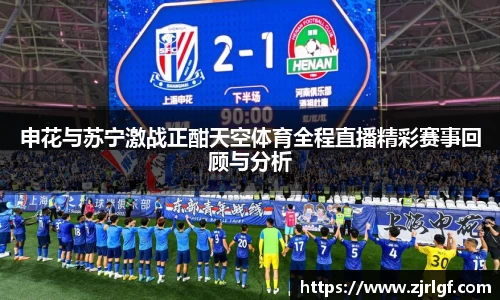 申花与苏宁激战正酣天空体育全程直播精彩赛事回顾与分析