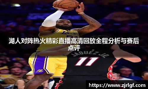 湖人对阵热火精彩直播高清回放全程分析与赛后点评