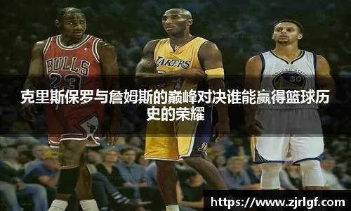 克里斯保罗与詹姆斯的巅峰对决谁能赢得篮球历史的荣耀