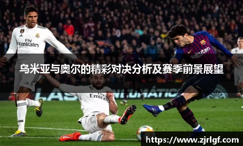 乌米亚与奥尔的精彩对决分析及赛季前景展望