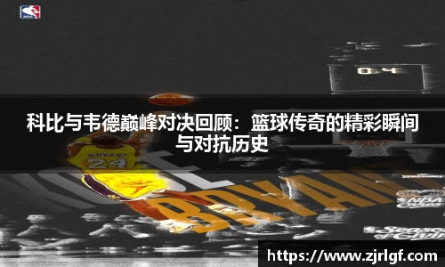 科比与韦德巅峰对决回顾：篮球传奇的精彩瞬间与对抗历史