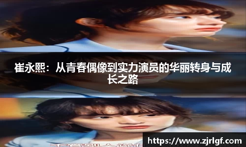 崔永熙：从青春偶像到实力演员的华丽转身与成长之路