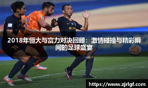2018年恒大与富力对决回顾：激情碰撞与精彩瞬间的足球盛宴