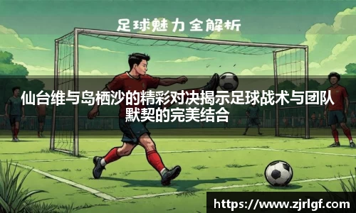 仙台维与岛栖沙的精彩对决揭示足球战术与团队默契的完美结合