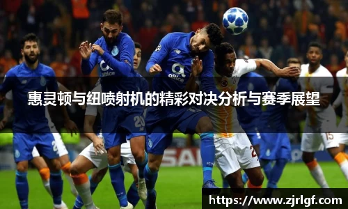 惠灵顿与纽喷射机的精彩对决分析与赛季展望