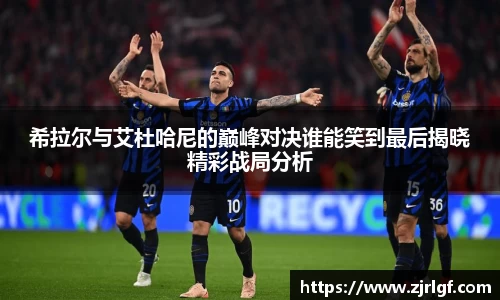 希拉尔与艾杜哈尼的巅峰对决谁能笑到最后揭晓精彩战局分析