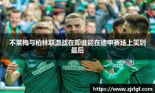 不莱梅与柏林联激战在即谁能在德甲赛场上笑到最后