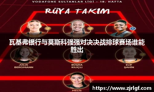 瓦基弗银行与莫斯科强强对决决战排球赛场谁能胜出