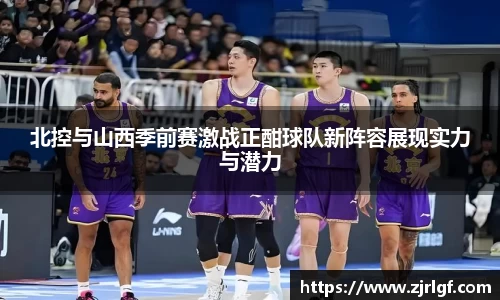 北控与山西季前赛激战正酣球队新阵容展现实力与潜力