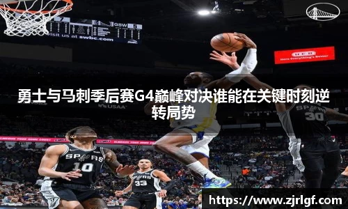 勇士与马刺季后赛G4巅峰对决谁能在关键时刻逆转局势