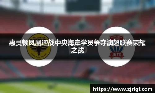 惠灵顿凤凰迎战中央海岸学员争夺澳超联赛荣耀之战