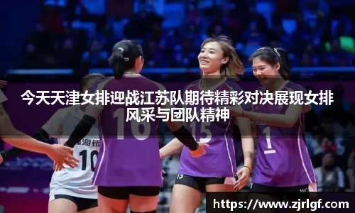 今天天津女排迎战江苏队期待精彩对决展现女排风采与团队精神