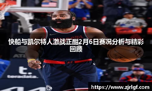 快船与凯尔特人激战正酣2月6日赛况分析与精彩回顾
