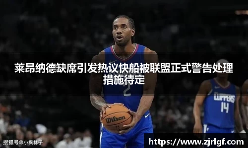 莱昂纳德缺席引发热议快船被联盟正式警告处理措施待定