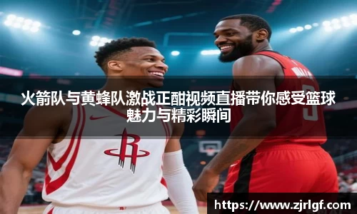 火箭队与黄蜂队激战正酣视频直播带你感受篮球魅力与精彩瞬间