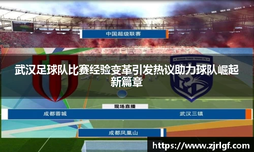 武汉足球队比赛经验变革引发热议助力球队崛起新篇章