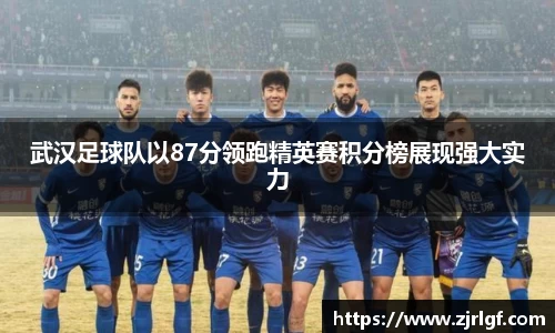武汉足球队以87分领跑精英赛积分榜展现强大实力